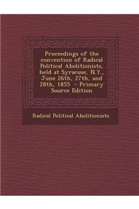 Proceedings of the Convention of Radical Political Abolitionists, Held at Syracuse, N.Y., June 26th, 27th, and 28th, 1855