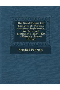 The Great Plains: The Romance of Western American Exploration, Warfare, and Settlement, 1527-1870