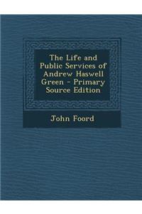 The Life and Public Services of Andrew Haswell Green - Primary Source Edition