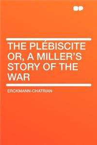 The Plebiscite Or, a Miller's Story of the War