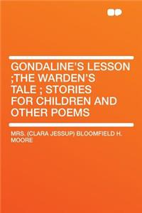 Gondaline's Lesson;the Warden's Tale; Stories for Children and Other Poems