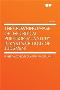 The Crowning Phase of the Critical Philosophy: A Study in Kant's Critique of Judgment