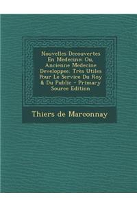 Nouvelles Decouvertes En Medecine; Ou, Ancienne Medecine Developpee. Tr?s Utiles Pour Le Service Du Roy & Du Public - Primary Source Edition