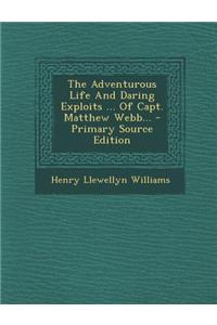 The Adventurous Life and Daring Exploits ... of Capt. Matthew Webb... - Primary Source Edition
