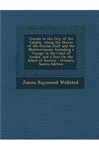 Travels to the City of the Caliphs, Along the Shores of the Persian Gulf and the Mediterranean