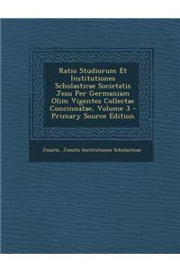Ratio Studiorum Et Institutiones Scholasticae Societatis Jesu Per Germaniam Olim Vigentes Collectae Concinnatae, Volume 3 - Primary Source Edition