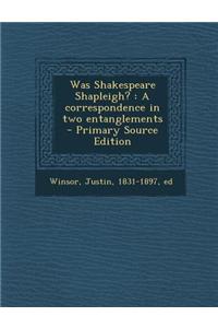 Was Shakespeare Shapleigh?: A Correspondence in Two Entanglements - Primary Source Edition