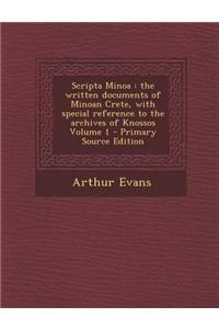 Scripta Minoa: The Written Documents of Minoan Crete, with Special Reference to the Archives of Knossos Volume 1