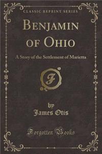 Benjamin of Ohio: A Story of the Settlement of Marietta (Classic Reprint)