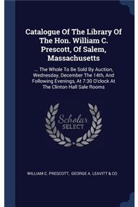 Catalogue Of The Library Of The Hon. William C. Prescott, Of Salem, Massachusetts