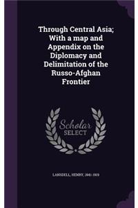 Through Central Asia; With a Map and Appendix on the Diplomacy and Delimitation of the Russo-Afghan Frontier