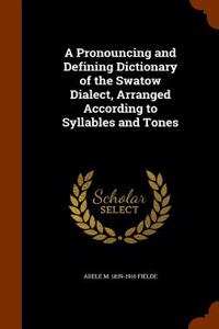 A Pronouncing and Defining Dictionary of the Swatow Dialect, Arranged According to Syllables and Tones