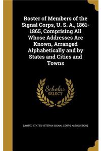Roster of Members of the Signal Corps, U. S. A., 1861-1865, Comprising All Whose Addresses Are Known, Arranged Alphabetically and by States and Cities and Towns