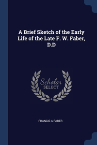 A Brief Sketch of the Early Life of the Late F. W. Faber, D.D