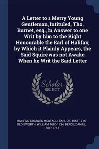 A Letter to a Merry Young Gentleman, Intituled, Tho. Burnet, esq., in Answer to one Writ by him to the Right Honourable the Earl of Halifax; by Which it Plainly Appears, the Said Squire was not Awake When he Writ the Said Letter
