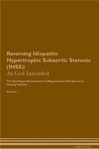 Reversing Idiopathic Hypertrophic Subaortic Stenosis (Ihss): As God Intended the Raw Vegan Plant-Based Detoxification & Regeneration Workbook for Healing Patients. Volume 1