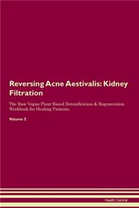 Reversing Acne Aestivalis: Kidney Filtration The Raw Vegan Plant-Based Detoxification & Regeneration Workbook for Healing Patients. Volume 5