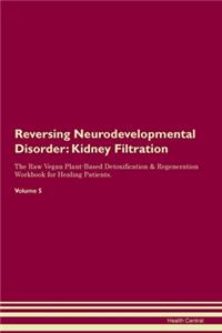 Reversing Neurodevelopmental Disorder: Kidney Filtration The Raw Vegan Plant-Based Detoxification & Regeneration Workbook for Healing Patients.Volume 5