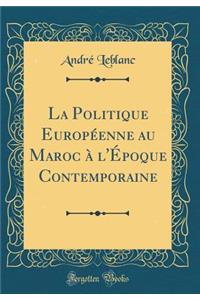 La Politique EuropÃ©enne Au Maroc Ã? l'Ã?poque Contemporaine (Classic Reprint)