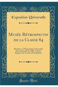 MusÃ©e RÃ©trospectif de la Classe 84: Broderie, a l'Exposition Universelle Internationale de 1900, a Paris; Rapport Du ComitÃ© d'Installation (Classic Reprint)