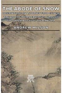 Abode of Snow - Observations on a Journey from Chinese Tibet to the Indian Caucasus, Through the Upper Valleys of the Himalaya
