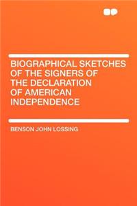 Biographical Sketches of the Signers of the Declaration of American Independence