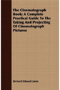 The Cinematograph Book; A Complete Practical Guide To The Taking And Projecting Of Cinematograph Pictures