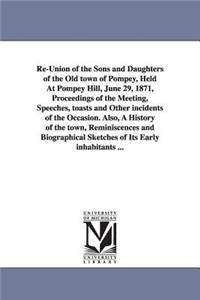 Re-Union of the Sons and Daughters of the Old town of Pompey, Held At Pompey Hill, June 29, 1871, Proceedings of the Meeting, Speeches, toasts and Other incidents of the Occasion. Also, A History of the town, Reminiscences and Biographical Sketches