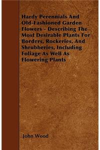 Hardy Perennials And Old-Fashioned Garden Flowers - Describing The Most Desirable Plants For Borders, Rockeries, And Shrubberies, Including Foliage As Well As Flowering Plants