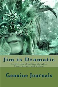 Jim is Dramatic
