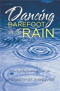 Dancing Barefoot in the Rain: How to Fully Embrace Your Life