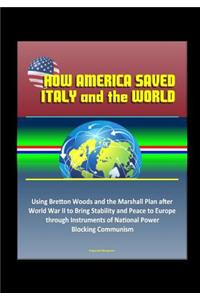 How America Saved Italy and the World - Using Bretton Woods and the Marshall Plan after World War II to Bring Stability and Peace to Europe through Instruments of National Power, Blocking Communism