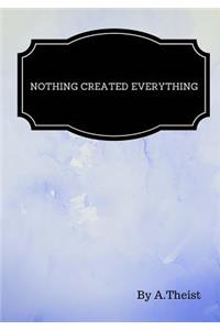 Nothing Created Everything By A.Theist