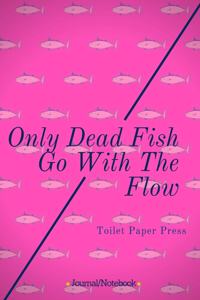 Only Dead Fish Go With The Flow