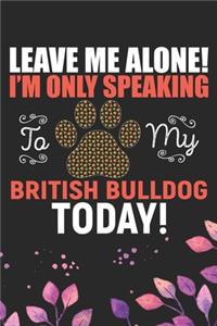 Leave Me Alone! I'm Only Speaking to My British Bulldog Today