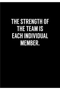 The Strength Of The Team Is Each Individual Member.