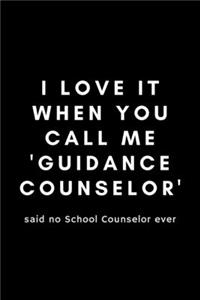 I Love It When You Call Me Guidance Counselor Said No School Counselor Ever