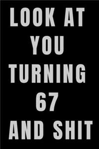 Look At You Turning 67 and Shit NoteBook Birthday Gift For Women/Men/Boss/Coworkers/Colleagues/Students/Friends.