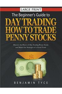 The Beginner's Guide to Day Trading: How to Trade Penny Stocks (LARGE PRINT): Discover the Power of Day Trading Penny Stocks and Master the Strategies of a Good Trade