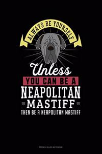 Always Be Yourself Unless You Can Be A Neapolitan Mastiff Then Be A Neapolitan Mastiff