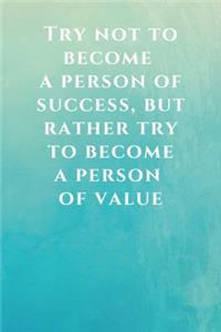 Try not to become a person of success, but rather try to become a person of value