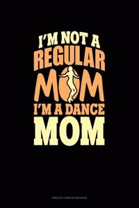I'm Not A Regular Mom I'm A Dance Mom