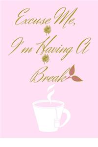 Excuse Me I'm Having A Break