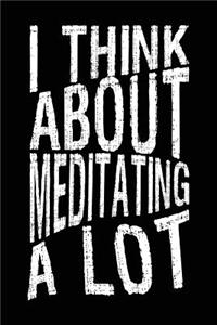 I Think About Meditating A Lot