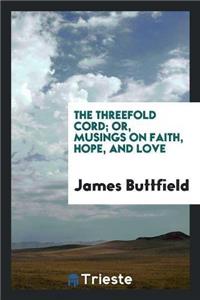 The Threefold Cord; Or, Musings on Faith, Hope, and Love