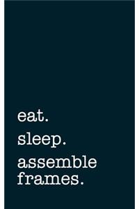 Eat. Sleep. Assemble Frames. - Lined Notebook