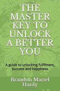 Master Key to Unlock a Better You: A Guide to Unlocking Fulfilment, Success and Happiness