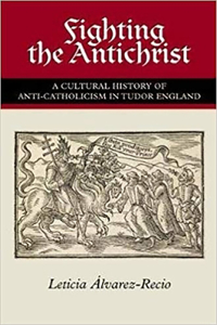 Fighting the Antichrist: A Cultural History of Anti-Catholicism in Tudor England