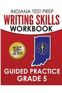 Indiana Test Prep Writing Skills Workbook Guided Practice Grade 5: Preparation for the Istep+ English/Language Arts Tests