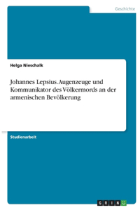 Johannes Lepsius. Augenzeuge und Kommunikator des Völkermords an der armenischen Bevölkerung